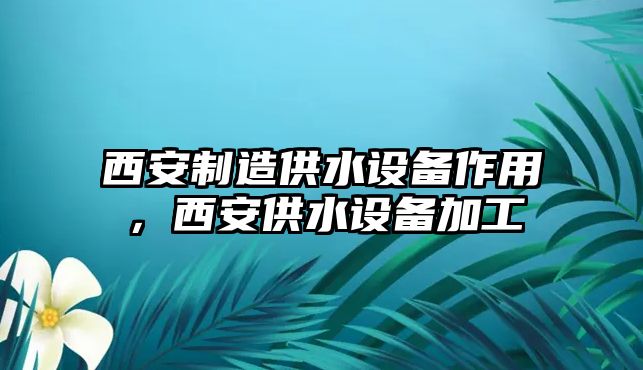 西安制造供水設備作用，西安供水設備加工