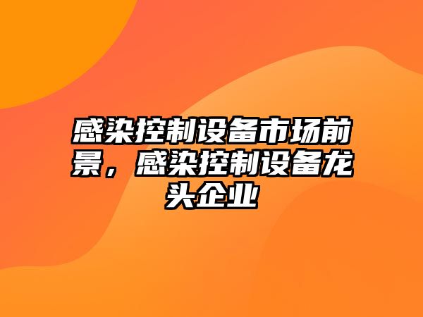 感染控制設備市場(chǎng)前景，感染控制設備龍頭企業(yè)