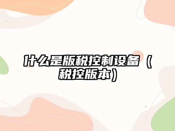 什么是版稅控制設備（稅控版本）