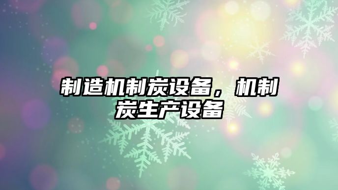 制造機制炭設備，機制炭生產(chǎn)設備