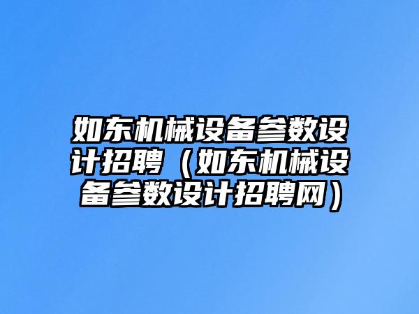 如東機械設備參數設計招聘（如東機械設備參數設計招聘網(wǎng)）