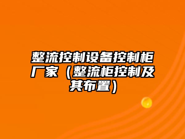 整流控制設備控制柜廠(chǎng)家（整流柜控制及其布置）