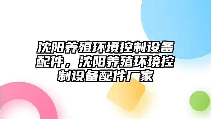 沈陽(yáng)養殖環(huán)境控制設備配件，沈陽(yáng)養殖環(huán)境控制設備配件廠(chǎng)家