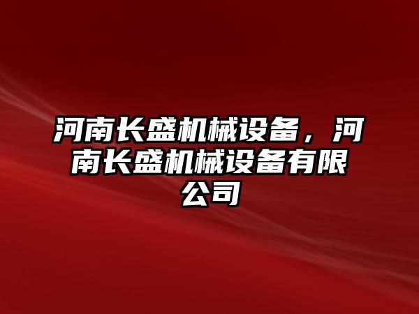 河南長(cháng)盛機械設備，河南長(cháng)盛機械設備有限公司