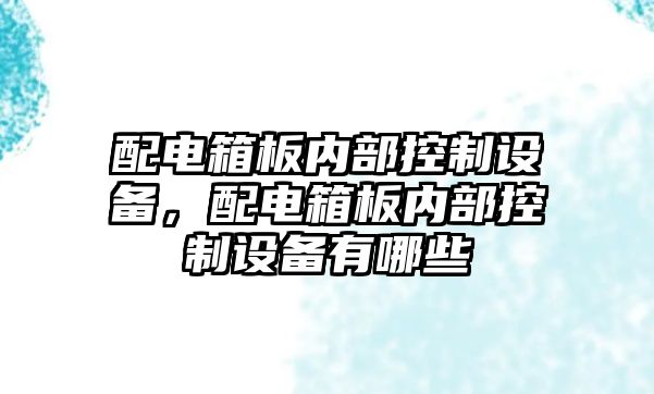 配電箱板內部控制設備，配電箱板內部控制設備有哪些