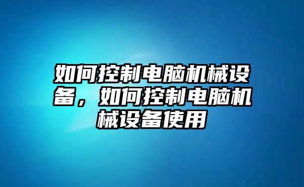 如何控制電腦機械設備，如何控制電腦機械設備使用