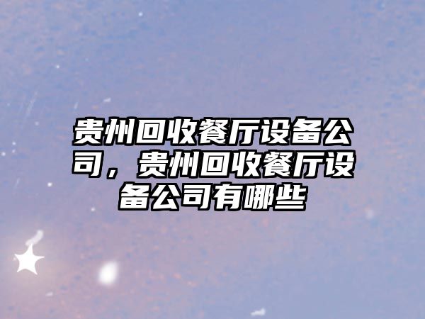 貴州回收餐廳設備公司，貴州回收餐廳設備公司有哪些