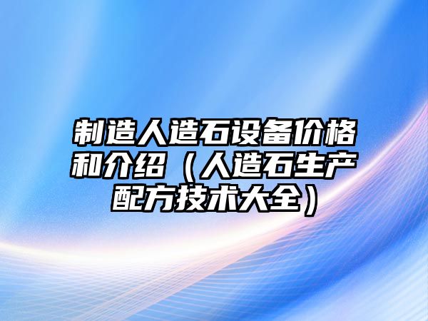 制造人造石設備價(jià)格和介紹（人造石生產(chǎn)配方技術(shù)大全）