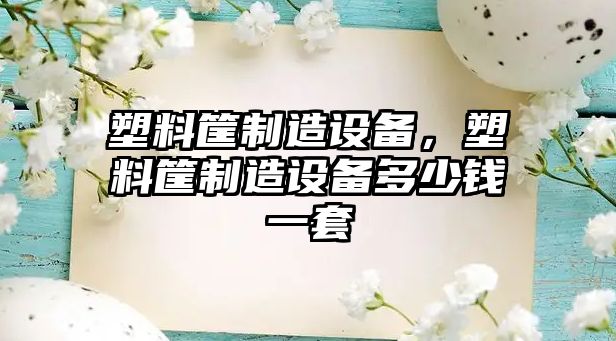 塑料筐制造設備，塑料筐制造設備多少錢(qián)一套
