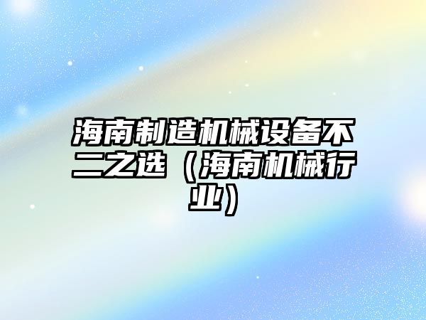 海南制造機械設備不二之選（海南機械行業(yè)）
