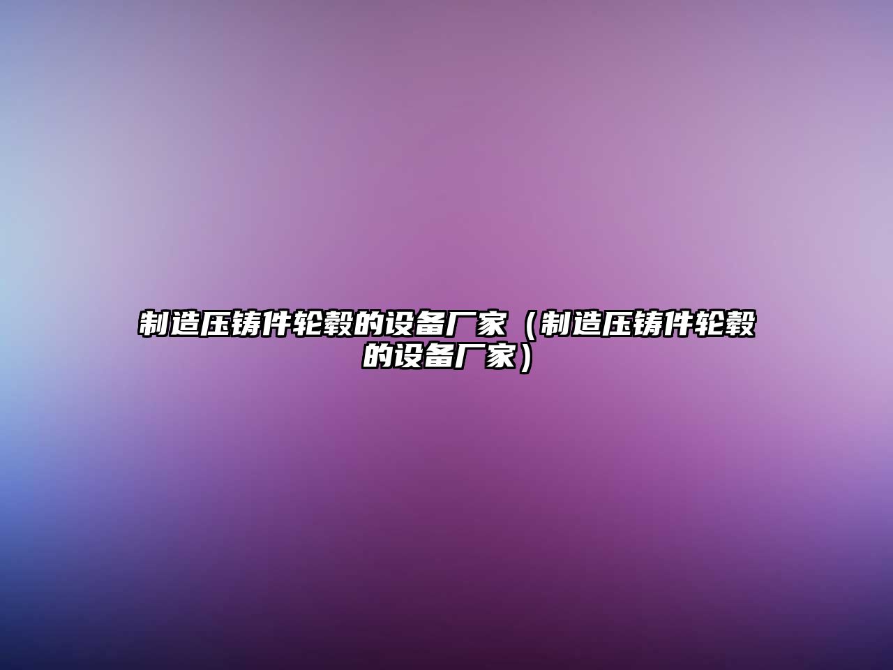 制造壓鑄件輪轂的設備廠(chǎng)家（制造壓鑄件輪轂的設備廠(chǎng)家）