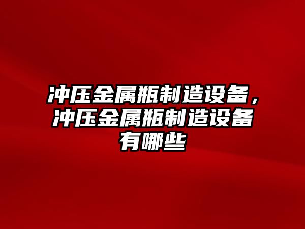 沖壓金屬瓶制造設備，沖壓金屬瓶制造設備有哪些