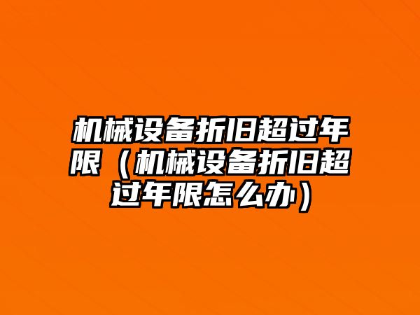 機械設備折舊超過(guò)年限（機械設備折舊超過(guò)年限怎么辦）