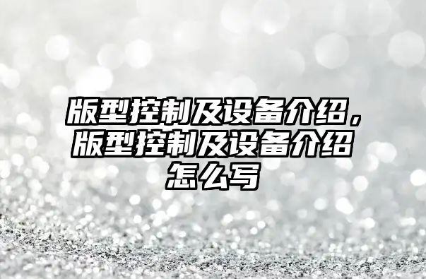 版型控制及設備介紹，版型控制及設備介紹怎么寫(xiě)