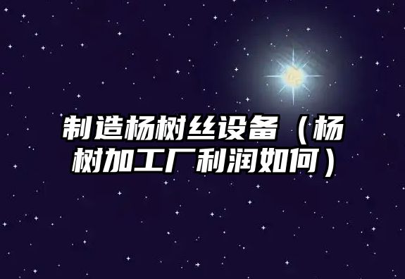 制造楊樹(shù)絲設備（楊樹(shù)加工廠(chǎng)利潤如何）