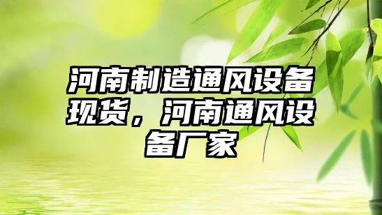 河南制造通風(fēng)設備現貨，河南通風(fēng)設備廠(chǎng)家