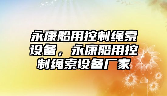 永康船用控制繩索設備，永康船用控制繩索設備廠(chǎng)家