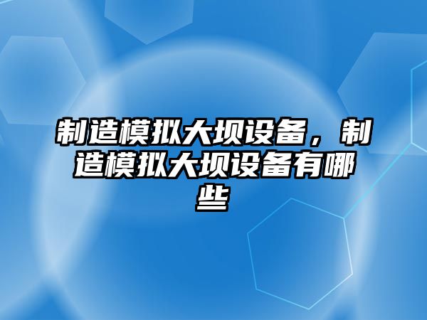 制造模擬大壩設備，制造模擬大壩設備有哪些