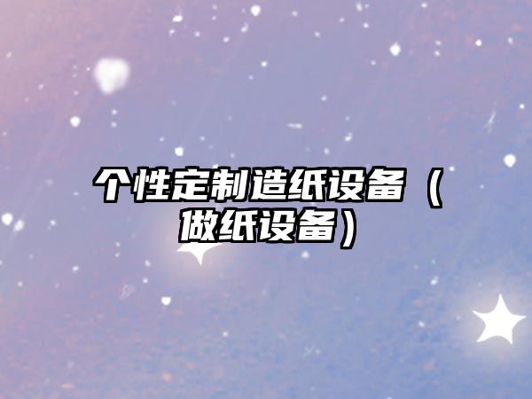 個(gè)性定制造紙設備（做紙設備）