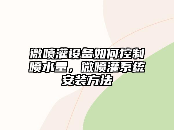 微噴灌設備如何控制噴水量，微噴灌系統安裝方法