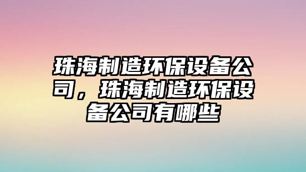 珠海制造環(huán)保設備公司，珠海制造環(huán)保設備公司有哪些