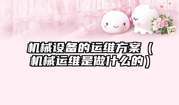 機械設備的運維方案（機械運維是做什么的）