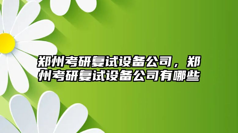 鄭州考研復試設備公司，鄭州考研復試設備公司有哪些