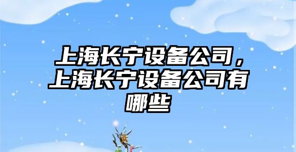 上海長(cháng)寧設備公司，上海長(cháng)寧設備公司有哪些