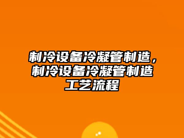 制冷設備冷凝管制造，制冷設備冷凝管制造工藝流程