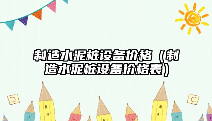制造水泥樁設備價(jià)格（制造水泥樁設備價(jià)格表）