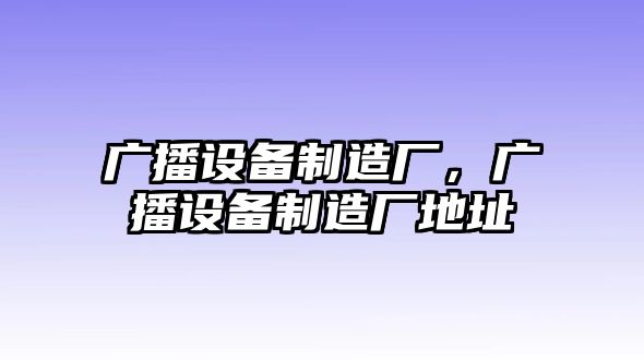 廣播設備制造廠(chǎng)，廣播設備制造廠(chǎng)地址