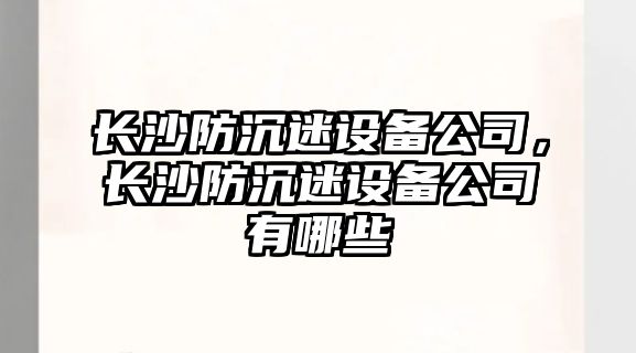 長(cháng)沙防沉迷設備公司，長(cháng)沙防沉迷設備公司有哪些