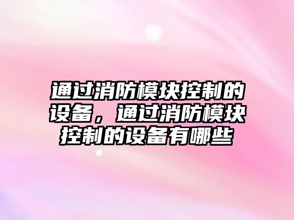 通過(guò)消防模塊控制的設備，通過(guò)消防模塊控制的設備有哪些