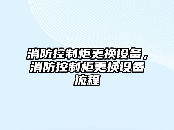 消防控制柜更換設備，消防控制柜更換設備流程
