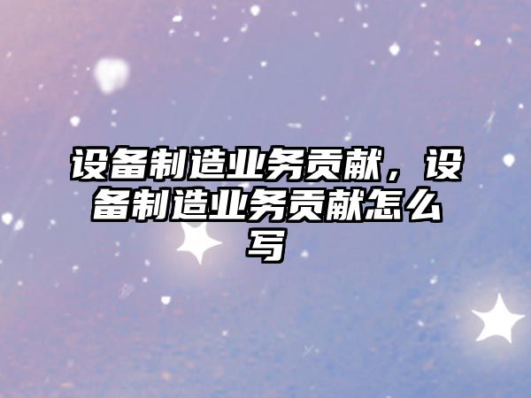 設備制造業(yè)務(wù)貢獻，設備制造業(yè)務(wù)貢獻怎么寫(xiě)