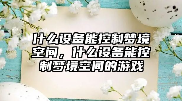 什么設備能控制夢(mèng)境空間，什么設備能控制夢(mèng)境空間的游戲