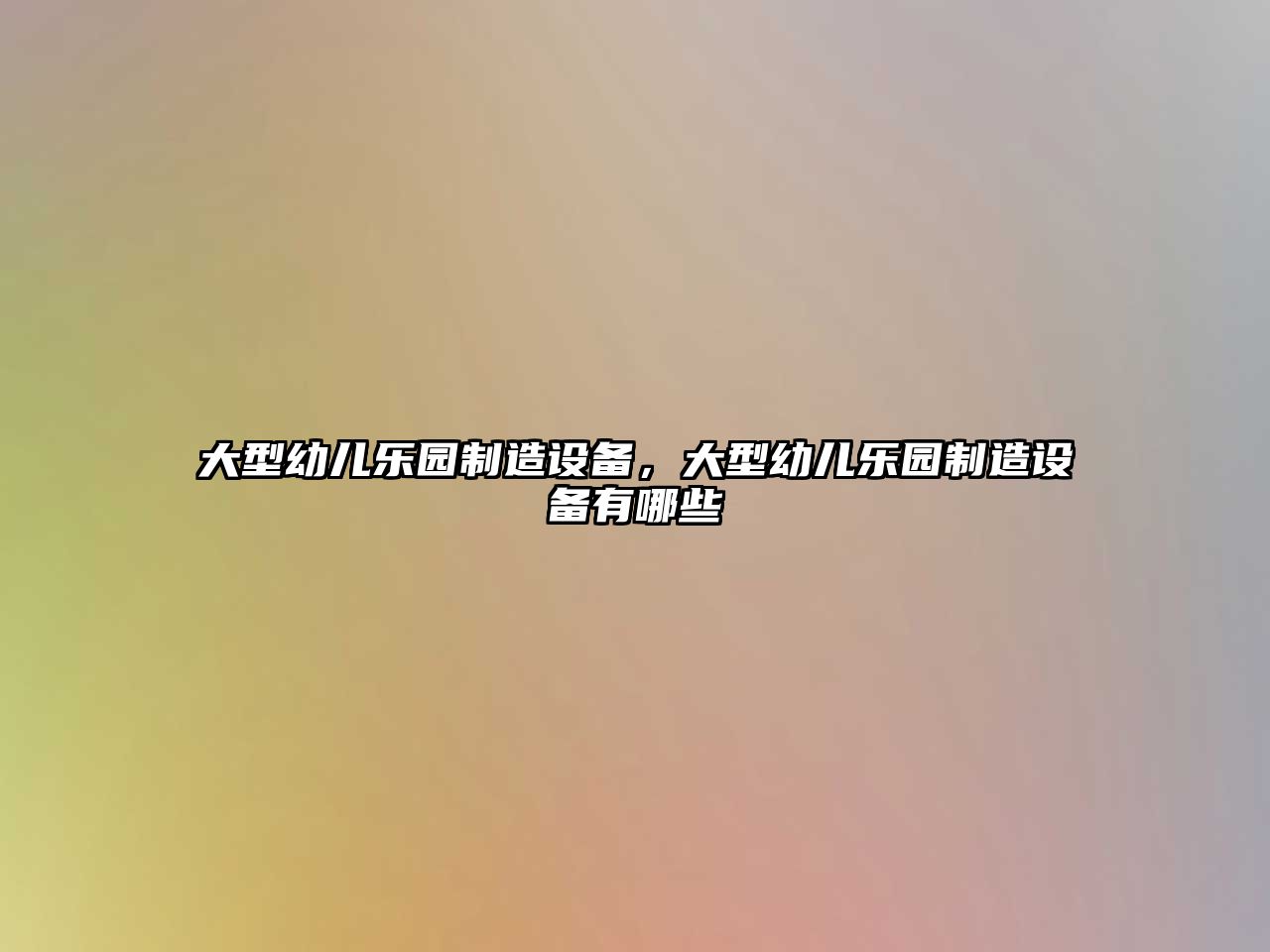 大型幼兒樂(lè )園制造設備，大型幼兒樂(lè )園制造設備有哪些