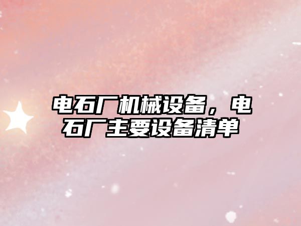 電石廠(chǎng)機械設備，電石廠(chǎng)主要設備清單