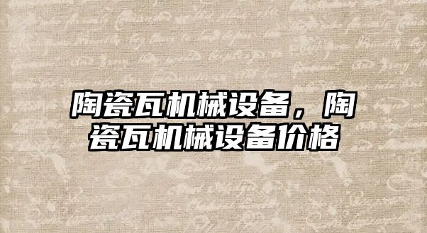 陶瓷瓦機械設備，陶瓷瓦機械設備價(jià)格