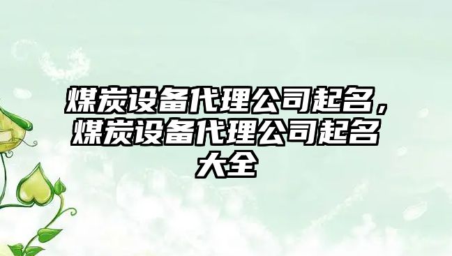 煤炭設備代理公司起名，煤炭設備代理公司起名大全