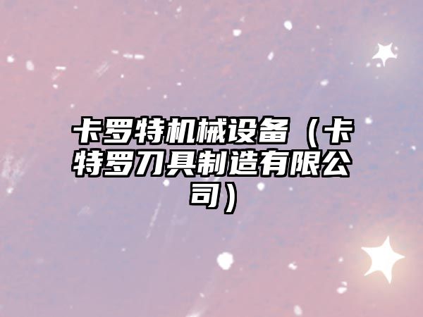 卡羅特機械設備（卡特羅刀具制造有限公司）