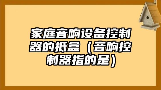 家庭音響設備控制器的抵盒（音響控制器指的是）