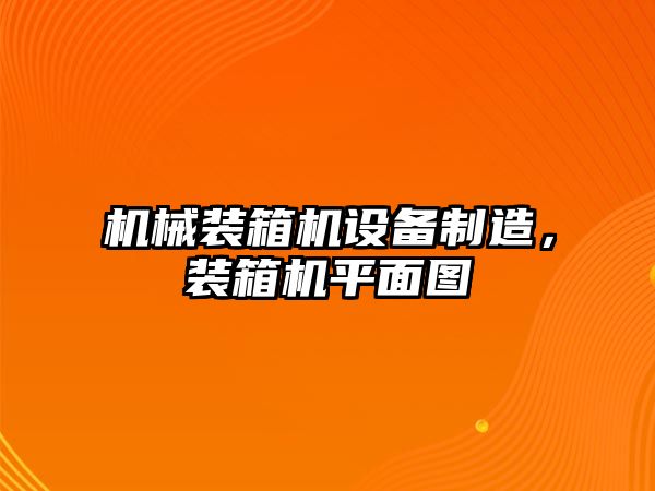 機械裝箱機設備制造，裝箱機平面圖