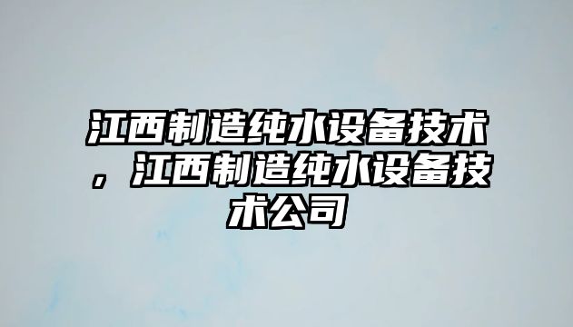 江西制造純水設備技術(shù)，江西制造純水設備技術(shù)公司