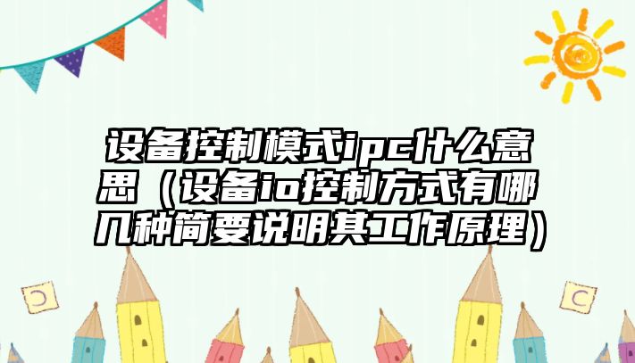 設備控制模式ipc什么意思（設備io控制方式有哪幾種簡(jiǎn)要說(shuō)明其工作原理）