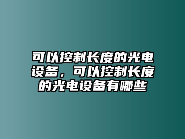 可以控制長(cháng)度的光電設備，可以控制長(cháng)度的光電設備有哪些