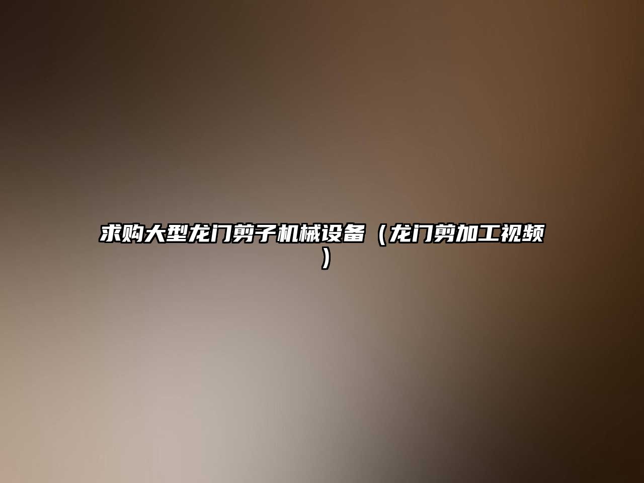 求購大型龍門(mén)剪子機械設備（龍門(mén)剪加工視頻）