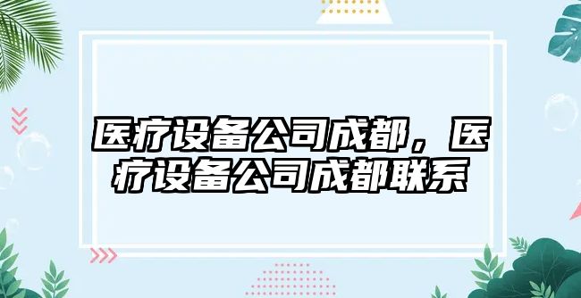 醫療設備公司成都，醫療設備公司成都聯(lián)系