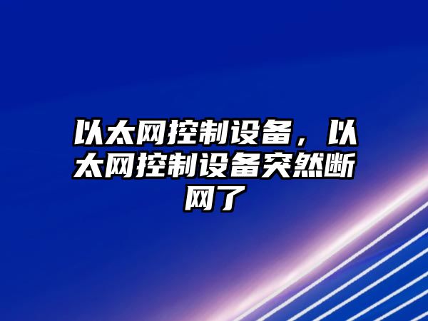 以太網(wǎng)控制設備，以太網(wǎng)控制設備突然斷網(wǎng)了
