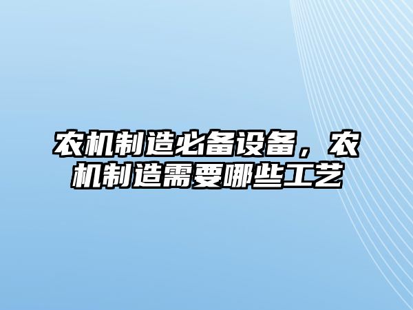 農機制造必備設備，農機制造需要哪些工藝
